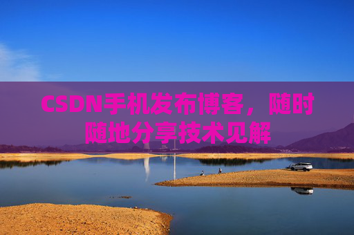 CSDN手机发布博客，随时随地分享技术见解