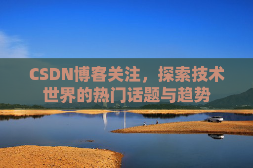 CSDN博客关注，探索技术世界的热门话题与趋势