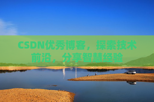 CSDN优秀博客,探索技术前沿,分享智慧经验